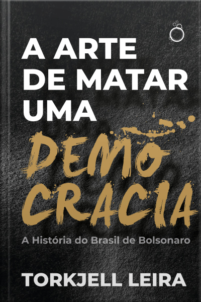 A Arte De Matar Uma Democracia: A História Do Brasil De Bolsonaro