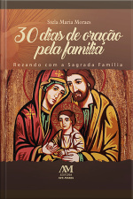30 Dias De Oração Pela Familia: Rezando Com A Sagrada Família