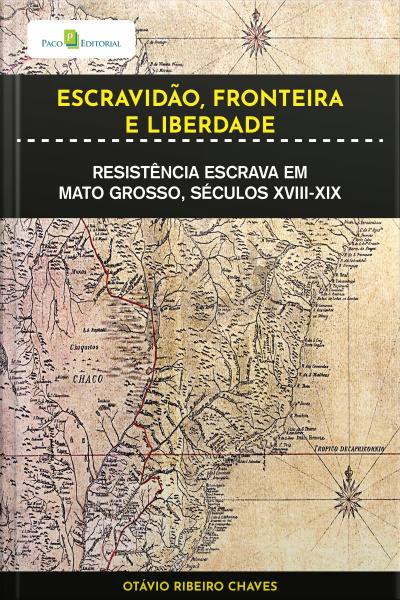 Escravidão, Fronteira E Liberdade: Resistência Escrava Em Mato Grosso, Séculos Xviii-xix
