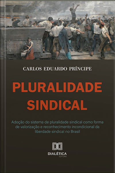 Pluralidade Sindical: Adoção Do Sistema De Pluralidade Sindical Como Forma De Valorização E Reconhecimento Incondicional Da Liberdade Sindical No Brasil