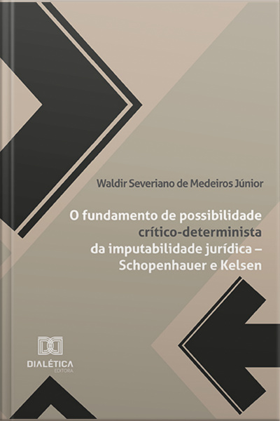 O Fundamento De Possibilidade Crítico-determinista Da Imputabilidade Jurídica – Schopenhauer E Kelsen: Ou Tratado De Filosofia Do Direito Contra-histórica