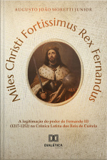 Miles Christi Fortissimus Rex Fernandus: A Legitimação Do Poder De Fernando Iii (1217-1252) Na Crônica Latina Dos Reis De Castela