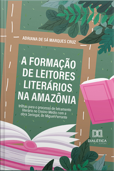 A Formação De Leitores Literários Na Amazônia: Trilhas Para O Processo De Letramento Literário No Ensino Médio Com A Obra Seringal, De Miguel Ferrante