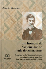 Um Homem De sciencias No Vale Do Amazonas: Etnografia No Rio Tapajós E A Busca Por Reconhecimento Do Naturalista João Barbosa Rodrigues (1872-1909)