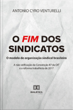 O Fim Dos Sindicatos: O Modelo De Organização Sindical Brasileiro: A Não Ratificação Da Convenção 87 Da Oit E A Reforma Trabalhista De 2017