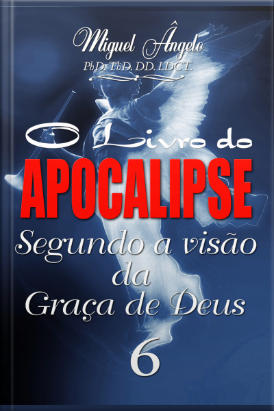 O Livro do Apocalipse Segundo a Visão da Graça de Deus VI