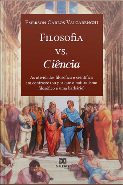 Filosofia Vs. Ciência: As Atividades Filosófica E Científica Em Contraste (ou Por Que O Naturalismo Filosófico É Uma Barbárie)
