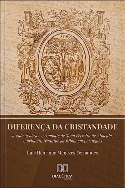 Diferença Da Cristandade: A Vida, A Obra E O Combate De João Ferreira De Almeida, O Primeiro Tradutor Da Bíblia Em Português