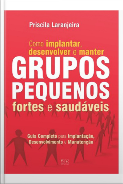 Como Implantar, Desenvolver e Manter Grupos Pequenos Fortes e Saudáveis