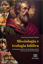 Missiologia E Teologia Bíblica: Fundamentos Bíblicos Da Missiologia Paulina Entre Os Povos Não Alcançados