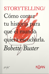 Storytelling: Cómo Contar Tu Historia Para Que El Mundo Quiera Escucharla