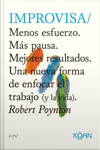 Improvisa: Menos Esfuerzo. Más Pausa. Mejores Resultados. Una Nueva Forma De Enfocar El Trabajo (y La Vida).