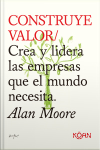 Construye Valor: Crea Y Lidera Las Empresas Que El Mundo Necesita.