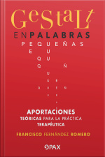 Gestalt En Palabras Pequeñas: Aportaciones Teóricas Para La Práctica Terapéutica