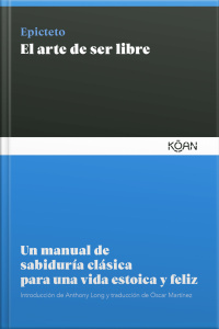 El Arte De Ser Libre: Un Manual De Sabiduría Clásica Para Una Vida Estoica Y Feliz