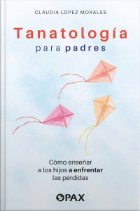 Tanatología Para Padres: Como Enseñar A Los Hijos A Enfrentar Las Pérdidas