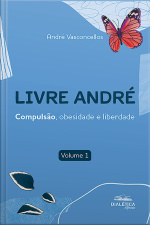 Livre André: Compulsão, Obesidade E Liberdade. Volume 1