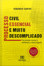 Processo Civil Essencial E Muito Descomplicado: Da Petição Inicial À Sentença E Coisa Julgada