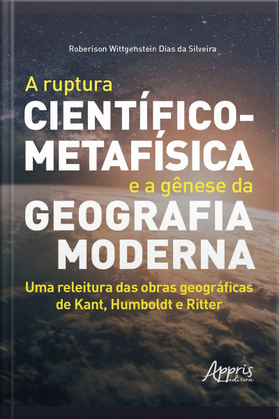 A Ruptura Científico-metafísica E A Gênese Da Geografia Moderna: Uma Releitura Das Obras Geográficas De Kant, Humboldt E Ritter