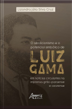 O Abolicionismo E O Potencial Simbólico De Luiz Gama Em Notícias Circulantes Na Imprensa Grão-paraense E Cearense
