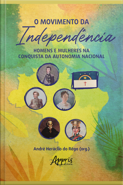 O Movimento Da Independência: Homens E Mulheres Na Conquista Da Autonomia Nacional