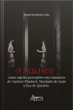 A Mulher Como Sujeito Perceptivo Em Romances De Gustave Flaubert, Machado De Assis E Eça De Queirós