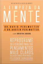 A Limpeza Da Mente: Reprograme Seu Cérebro Para Ter Pensamentos Mais Claros, Relações Mais Profundas E Felicidade Duradoura