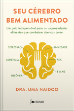 Seu Cérebro Bem Alimentado: Um Guia Indispensável Para Os Surpreendentes Alimentos Que Combatem Distúrbios Como Depressão, Ansiedade, Demência, Toc, Insônia E Mais