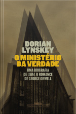 O Ministério Da Verdade: Uma Biografia De 1984, O Romance De George Orwell