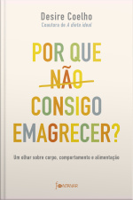 Por Que Não Consigo Emagrecer?: Um Olhar Sobre Corpo, Comportamento E Alimentação