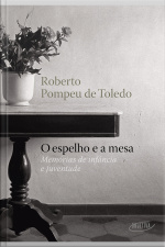 O Espelho E A Mesa: Memórias De Infância E Juventude