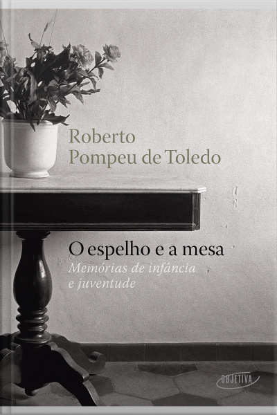 O Espelho E A Mesa: Memórias De Infância E Juventude