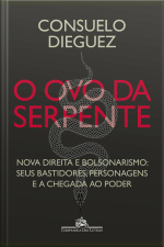 O Ovo Da Serpente: Nova Direita E Bolsonarismo: Seus Bastidores, Personagens E A Chegada Ao Poder