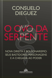 O Ovo Da Serpente: Nova Direita E Bolsonarismo: Seus Bastidores, Personagens E A Chegada Ao Poder