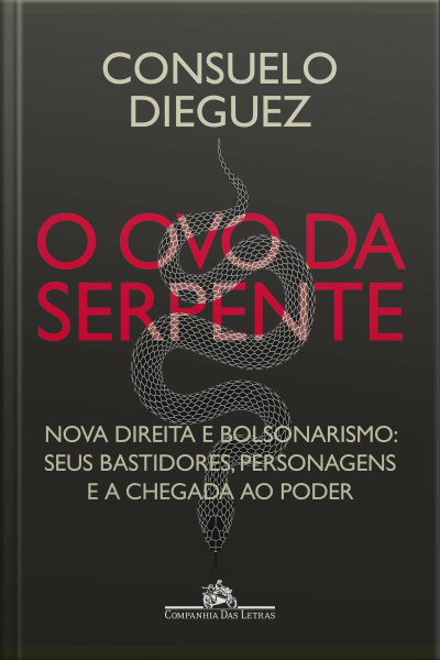 O Ovo Da Serpente: Nova Direita E Bolsonarismo: Seus Bastidores, Personagens E A Chegada Ao Poder
