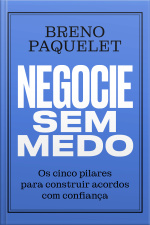 Negocie Sem Medo: Os Cinco Pilares Para Construir Acordos Com Confiança