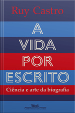 A Vida Por Escrito: Ciência E Arte Da Biografia