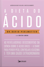 A Dieta Do Ácido: As Reveladoras Descobertas Da Ciência Sobre O Ácido Úrico — A Chave Para Perder Peso, Controlar A Glicemia E Ter Uma Saúde Extraordinária