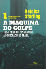 A Máquina Do Golpe, Vol. 1: Engrenagens Militares E Apoio Externo: 1964: Como Foi Desmontada A Democracia No Brasil