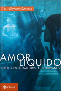 Amor Líquido: Sobre A Fragilidade Dos Laços Humanos