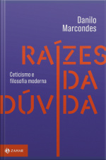 Raízes Da Dúvida: Ceticismo E Filosofia Moderna