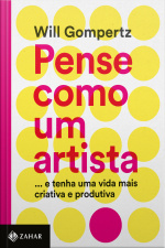 Pense Como Um Artista: … E Tenha Uma Vida Mais Criativa E Produtiva