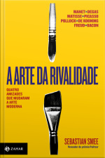 A Arte Da Rivalidade: Quatro Amizades Que Mudaram A Arte Moderna