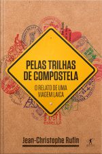Pelas Trilhas De Compostela: O Relato De Uma Viagem Laica