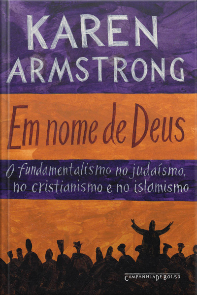 Em Nome De Deus: O Fundamentalismo No Judaísmo, No Cristianismo E No Islamismo