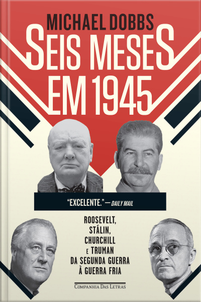 Seis Meses Em 1945: Roosevelt, Stálin, Churchill E Truman - Da Segunda Guerra À Guerra Fria