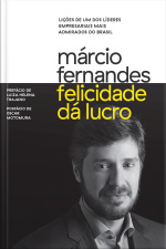 Felicidade Dá Lucro: Lições De Um Dos Líderes Empresariais Mais Admirados Do Brasil