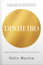 Dinheiro: Uma Biografia Não Autorizada: Da Cunhagem À Criptomoeda