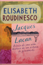 Jacques Lacan: Esboço De Uma Vida, História De Um Sistema De Pensamento