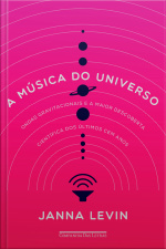 A Música Do Universo: Ondas Gravitacionais E A Maior Descoberta Científica Dos Últimos Cem Anos